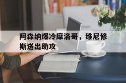 开云体育下载-阿森纳爆冷摩洛哥,维尼修斯送出助攻的简单介绍